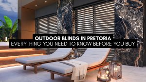 Outdoor Blinds in Pretoria: Everything You Need to Know Before You Buy